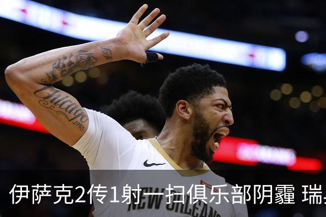 伊萨克2传1射一扫俱乐部阴霾 瑞典双锋连线大杀四方